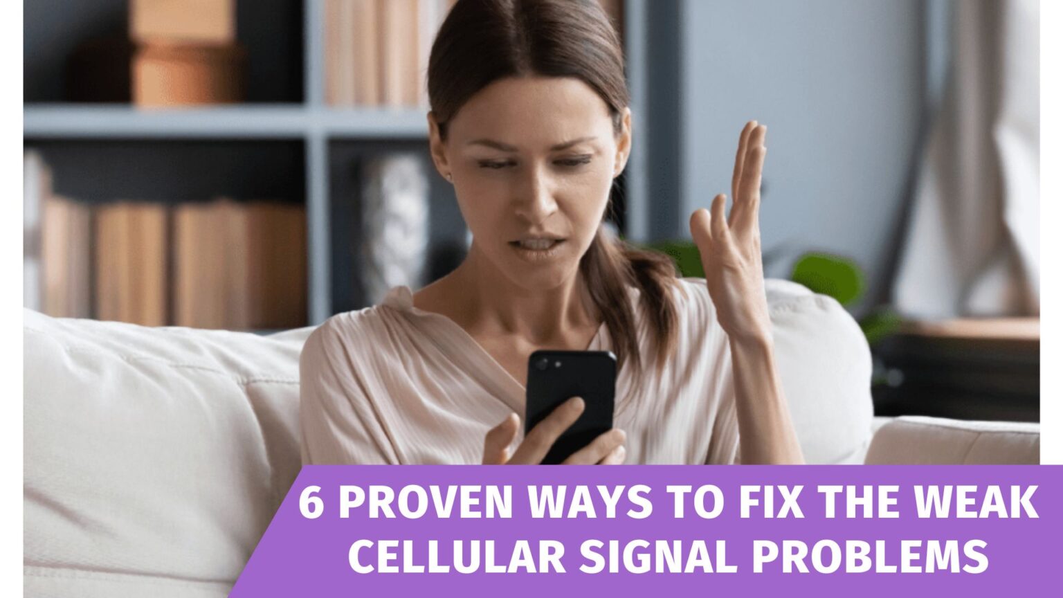  A woman looking frustrated while holding her phone with text overlay '6 Proven Ways to Fix the Weak Cellular Signal Problems'.