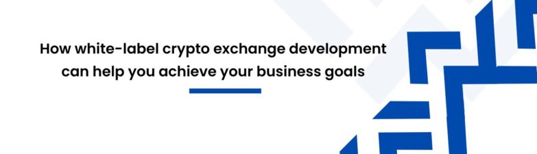 How white-label crypto exchange development can help you achieve your business goals